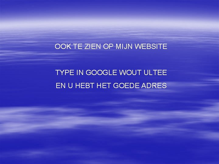 OOK TE ZIEN OP MIJN WEBSITE TYPE IN GOOGLE WOUT ULTEE EN U HEBT