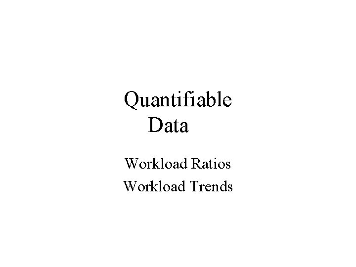 Quantifiable Data Workload Ratios Workload Trends 