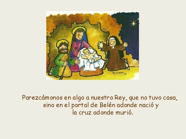 Parezcámonos en algo a nuestro Rey, que no tuvo casa, sino en el portal