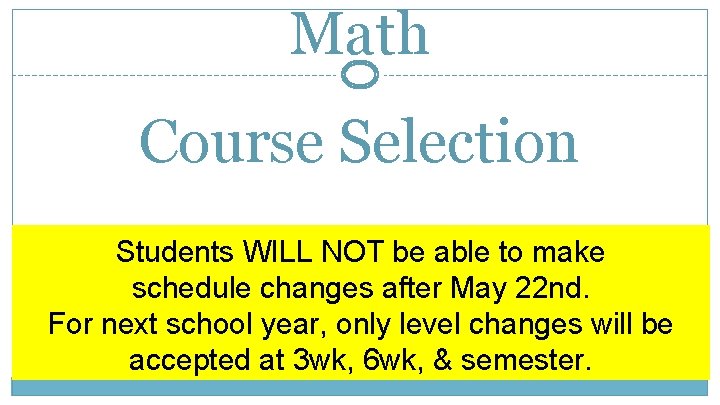 Math Course Selection Students WILL NOT be able to make schedule changes after May