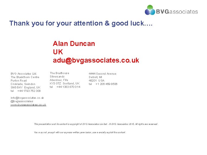 Thank you for your attention & good luck…. Alan Duncan UK adu@bvgassociates. co. uk