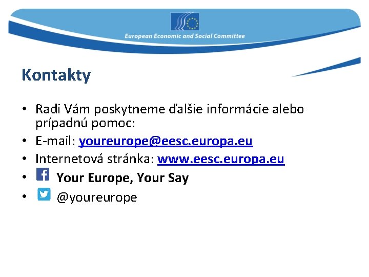 Kontakty • Radi Vám poskytneme ďalšie informácie alebo prípadnú pomoc: • E-mail: youreurope@eesc. europa.