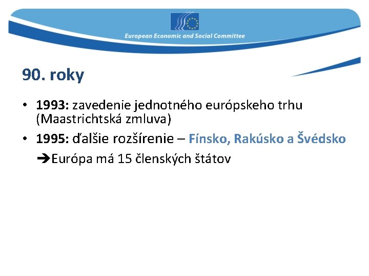 90. roky • 1993: zavedenie jednotného európskeho trhu (Maastrichtská zmluva) • 1995: ďalšie rozšírenie