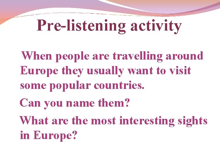 Pre-listening activity When people are travelling around Europe they usually want to visit some