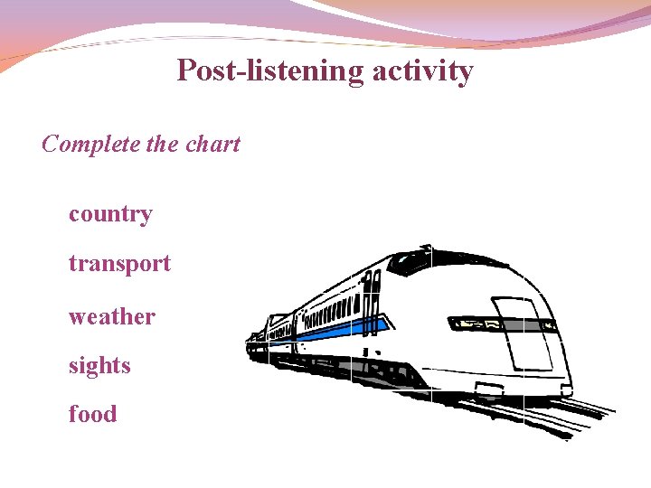 Post-listening activity Complete the chart country transport weather sights food 