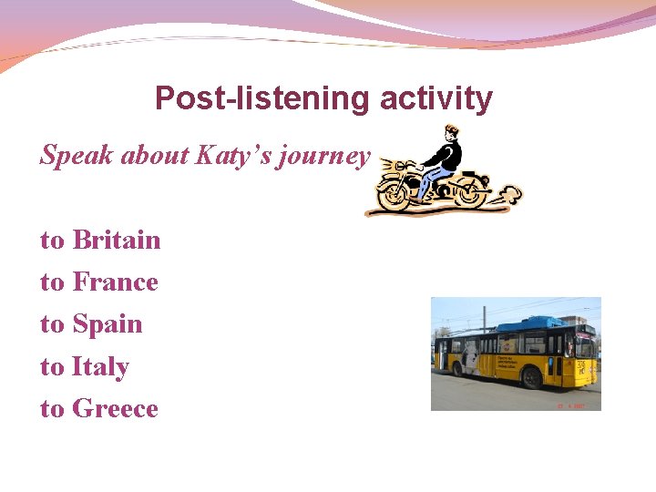 Post-listening activity Speak about Katy’s journey to Britain to France to Spain to Italy