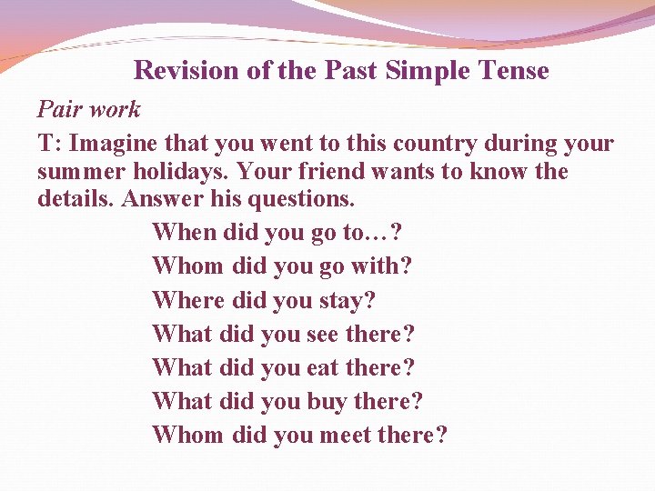Revision of the Past Simple Tense Pair work T: Imagine that you went to