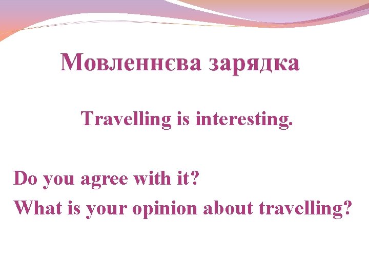 Travelling is interesting. Do you agree with it? What is your opinion about travelling?