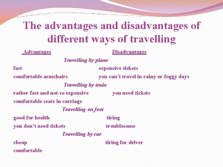 The advantages and disadvantages of different ways of travelling Advantages Disadvantages Travelling by plane