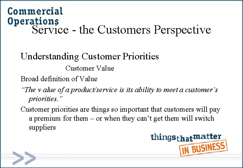 Service - the Customers Perspective Understanding Customer Priorities Customer Value Broad definition of Value