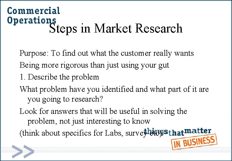 Steps in Market Research Purpose: To find out what the customer really wants Being