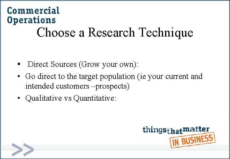 Choose a Research Technique • Direct Sources (Grow your own): • Go direct to