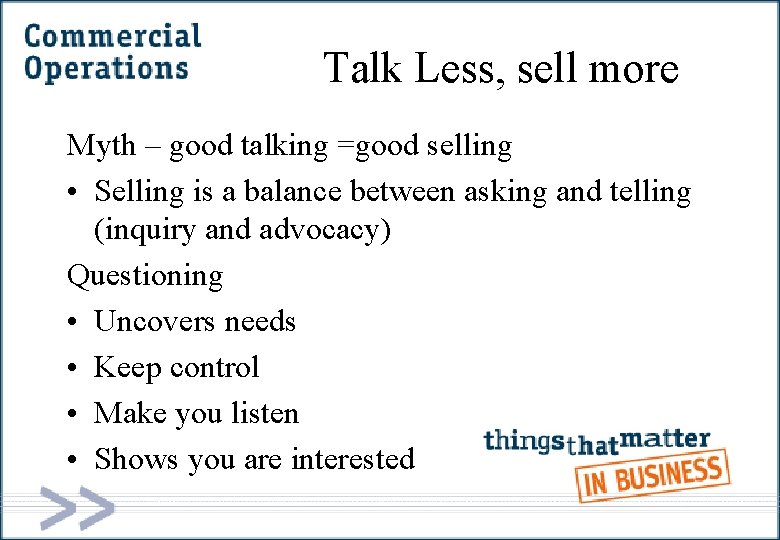 Talk Less, sell more Myth – good talking =good selling • Selling is a