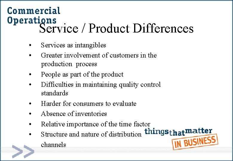 Service / Product Differences • • Services as intangibles Greater involvement of customers in