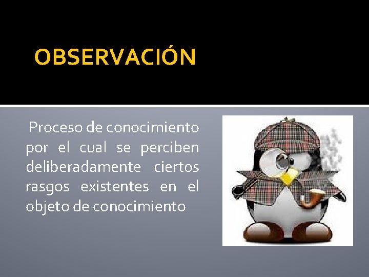 OBSERVACIÓN Proceso de conocimiento por el cual se perciben deliberadamente ciertos rasgos existentes en