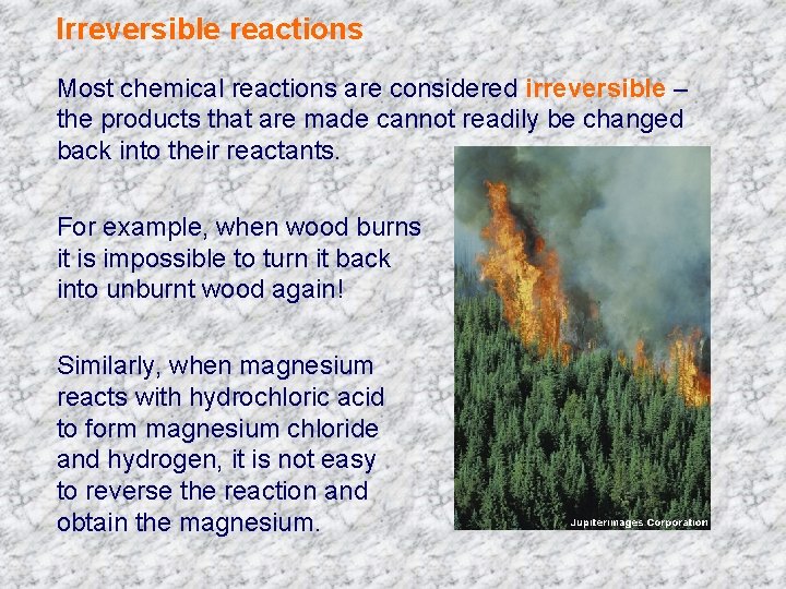 Irreversible reactions Most chemical reactions are considered irreversible – the products that are made