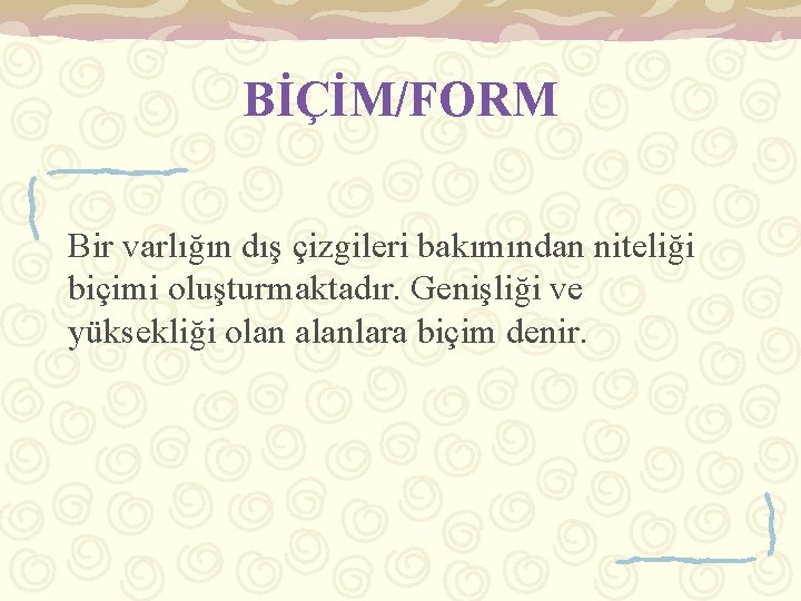 BİÇİM/FORM Bir varlığın dış çizgileri bakımından niteliği biçimi oluşturmaktadır. Genişliği ve yüksekliği olan alanlara