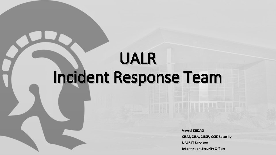 UALR Incident Response Team Veysel ERDAG CISM, CISA, CISSP, CCIE-Security UALR IT Services Information