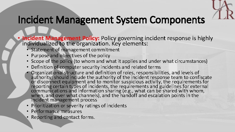 Incident Management System Components • Incident Management Policy: Policy governing incident response is highly