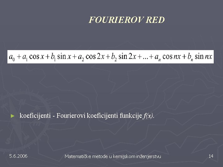 FOURIEROV RED ► koeficijenti - Fourierovi koeficijenti funkcije f(x). 5. 6. 2006 Matematičke metode FOURIEROV RED ► koeficijenti - Fourierovi koeficijenti funkcije f(x). 5. 6. 2006 Matematičke metode
