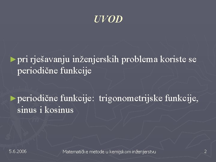 UVOD ► pri rješavanju inženjerskih problema koriste se periodične funkcije ► periodične funkcije: trigonometrijske UVOD ► pri rješavanju inženjerskih problema koriste se periodične funkcije ► periodične funkcije: trigonometrijske