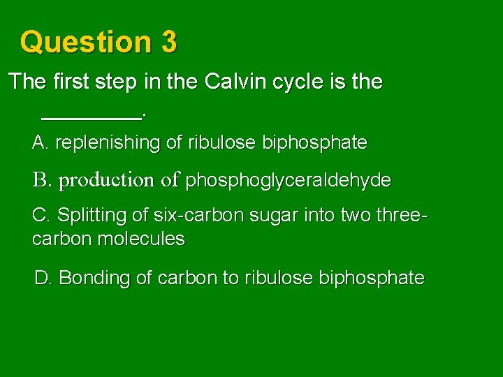 Question 3 The first step in the Calvin cycle is the ____. A. replenishing