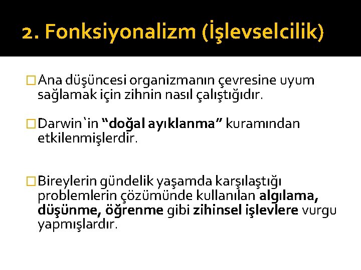 2. Fonksiyonalizm (İşlevselcilik) �Ana düşüncesi organizmanın çevresine uyum sağlamak için zihnin nasıl çalıştığıdır. �Darwin`in