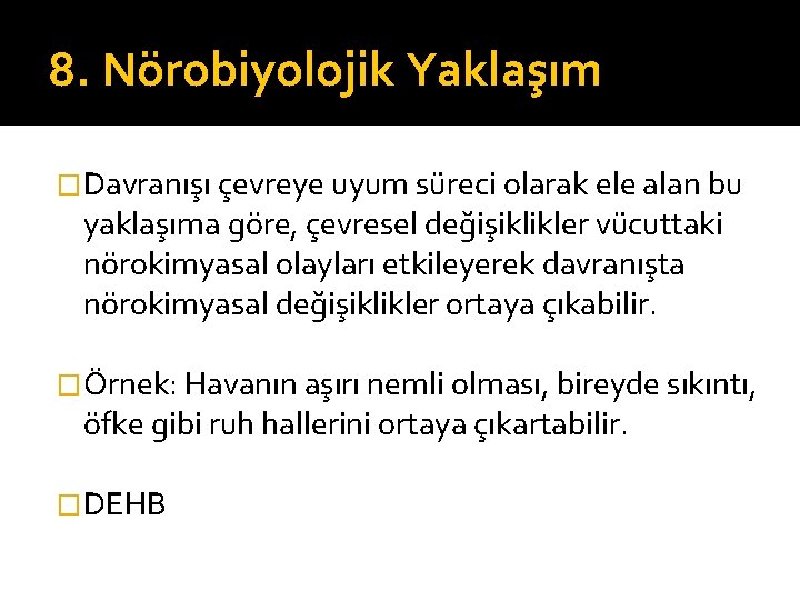 8. Nörobiyolojik Yaklaşım �Davranışı çevreye uyum süreci olarak ele alan bu yaklaşıma göre, çevresel