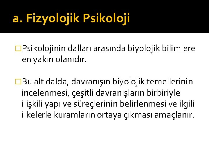 a. Fizyolojik Psikoloji �Psikolojinin dalları arasında biyolojik bilimlere en yakın olanıdır. �Bu alt dalda,