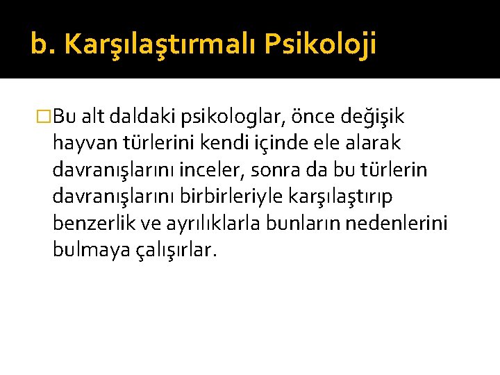 b. Karşılaştırmalı Psikoloji �Bu alt daldaki psikologlar, önce değişik hayvan türlerini kendi içinde ele