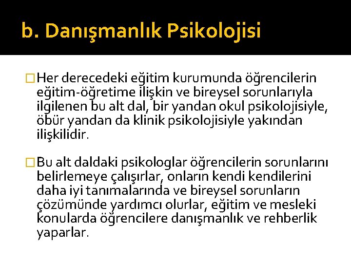 b. Danışmanlık Psikolojisi �Her derecedeki eğitim kurumunda öğrencilerin eğitim-öğretime ilişkin ve bireysel sorunlarıyla ilgilenen