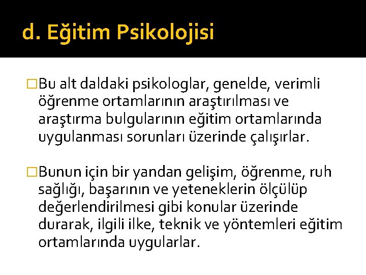 d. Eğitim Psikolojisi �Bu alt daldaki psikologlar, genelde, verimli öğrenme ortamlarının araştırılması ve araştırma