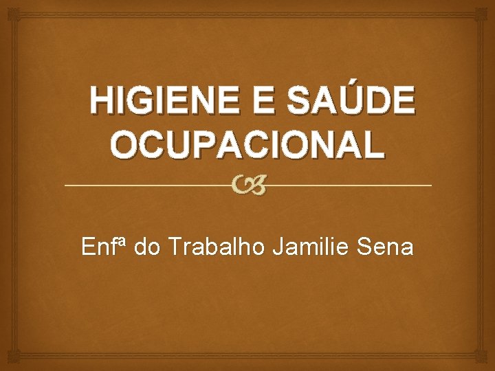 HIGIENE E SAÚDE OCUPACIONAL Enfª do Trabalho Jamilie Sena 