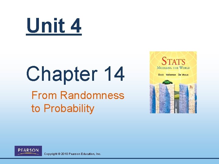 Unit 4 Chapter 14 From Randomness to Probability Copyright © 2010 Pearson Education, Inc.