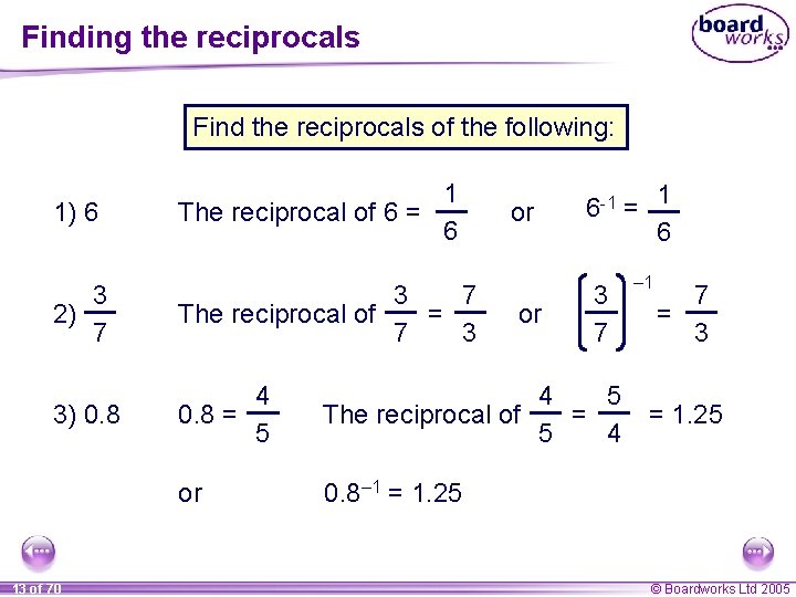 Finding the reciprocals Find the reciprocals of the following: 1) 6 1 The reciprocal