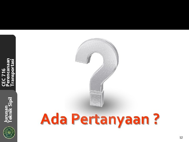 Jurusan Teknik Sipil Ada Pertanyaan ? 52 CEC 716 Perencanaan Transportasi 
