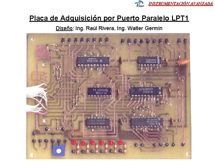 INSTRUMENTACIÓN AVANZADA Placa de Adquisición por Puerto Paralelo LPT 1 Diseño: Ing. Raúl Rivera,