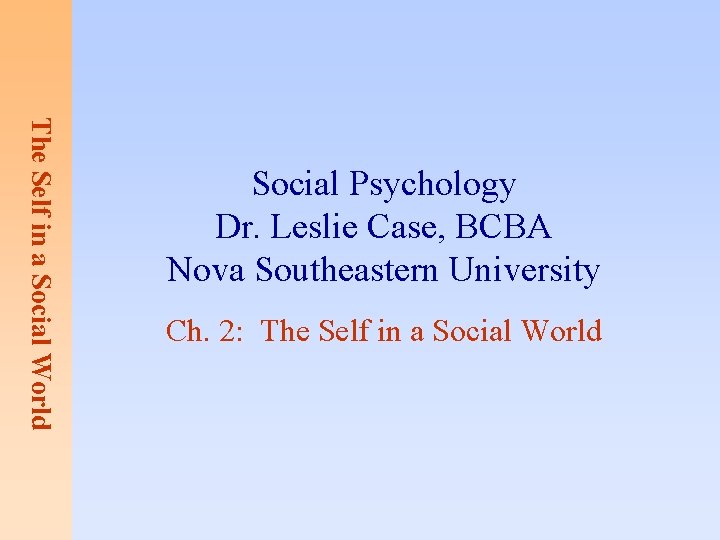 The Self in a Social World Social Psychology Dr. Leslie Case, BCBA Nova Southeastern