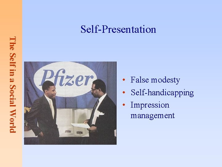 Self-Presentation The Self in a Social World • False modesty • Self-handicapping • Impression