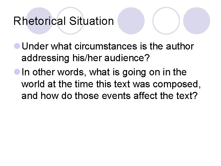 Rhetorical Situation l Under what circumstances is the author addressing his/her audience? l In