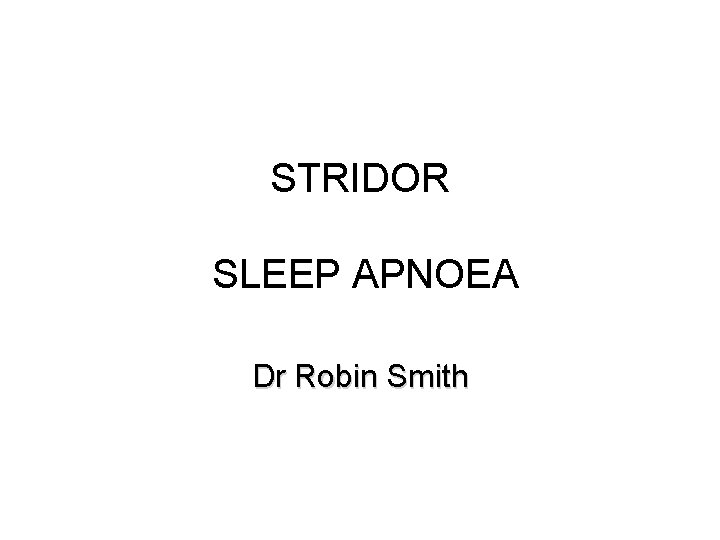 STRIDOR SLEEP APNOEA Dr Robin Smith 