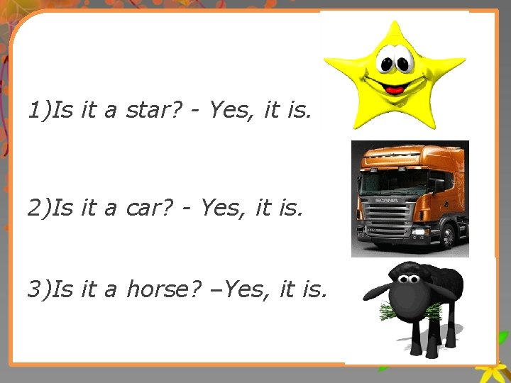 1)Is it a star? - Yes, it is. 2)Is it a car? - Yes,
