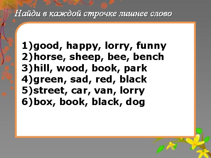 Найди в каждой строчке лишнее слово 1)good, happy, lorry, funny 2)horse, sheep, bee, bench