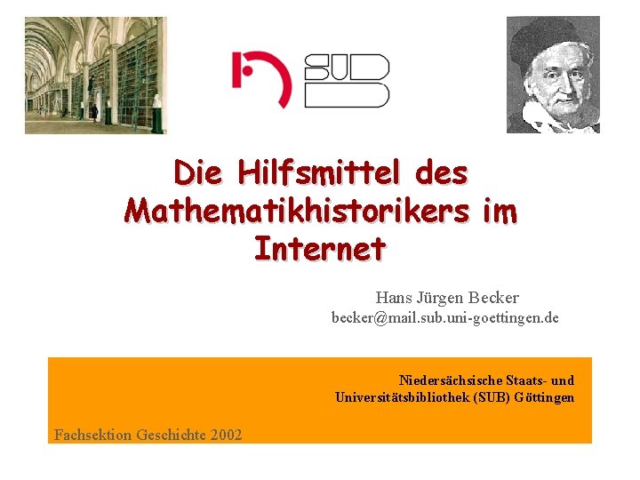 Die Hilfsmittel des Mathematikhistorikers im Internet Hans Jürgen Becker becker@mail. sub. uni-goettingen. de Niedersächsische