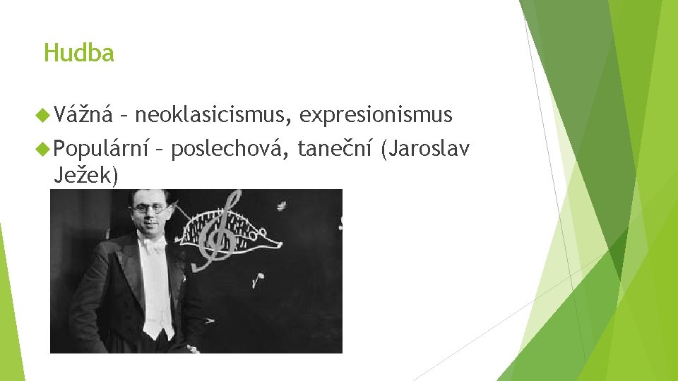 Hudba Vážná – neoklasicismus, expresionismus Populární Ježek) – poslechová, taneční (Jaroslav 