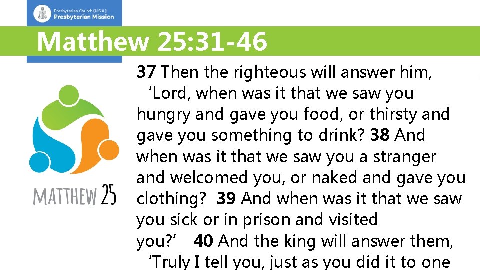 Matthew 25: 31 -46 37 Then the righteous will answer him, ‘Lord, when was