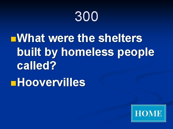 300 n What were the shelters built by homeless people called? n Hoovervilles HOME