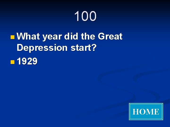 100 n What year did the Great Depression start? n 1929 HOME 