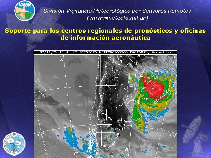 División Vigilancia Meteorológica por Sensores Remotos (vmsr@meteofa. mil. ar) Soporte para los centros regionales