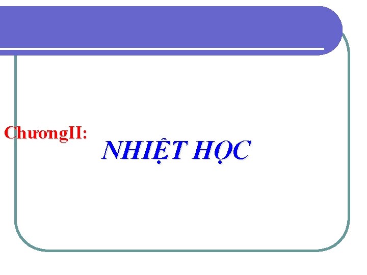 Chương. II: NHIỆT HỌC 